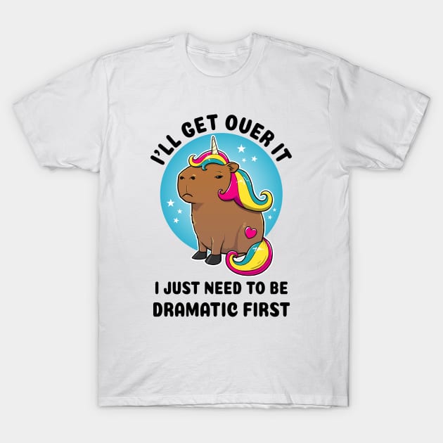 I'll get over it I just need to be dramatic first Capybara Unicorn T-Shirt by capydays